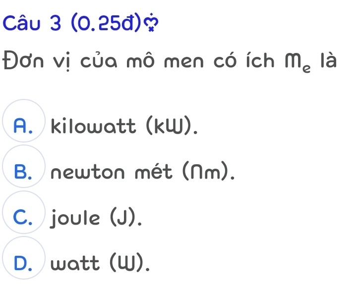 (0.25đ)?
Đơn vị của mô men có ích m_ela
A. kilowatt (kW).
B. newton mét (Nm).
C. joule (J).
D. watt (W).