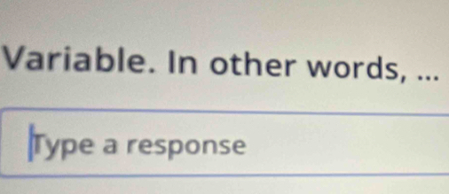 Variable. In other words, ... 
|Type a response