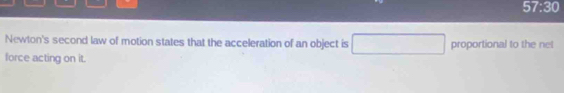 57:30 
Newton's second law of motion states that the acceleration of an object is □ proportional to the net 
force acting on it.