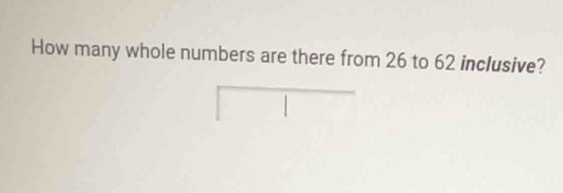 Solved: How many whole numbers are there from 26 to 62 inclusive? | [Math]