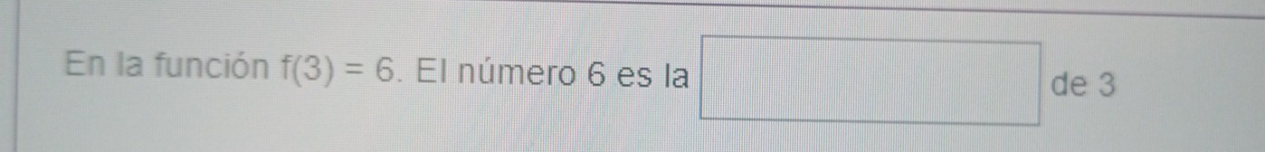 En la función f(3)=6. El número 6 es la □ de 3