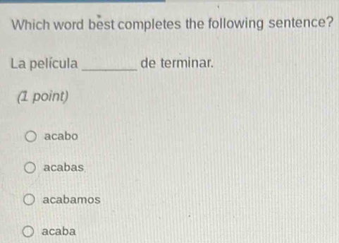 Which word best completes the following sentence?
La película _de terminar.
(1 point)
acabo
acabas
acabamos
acaba