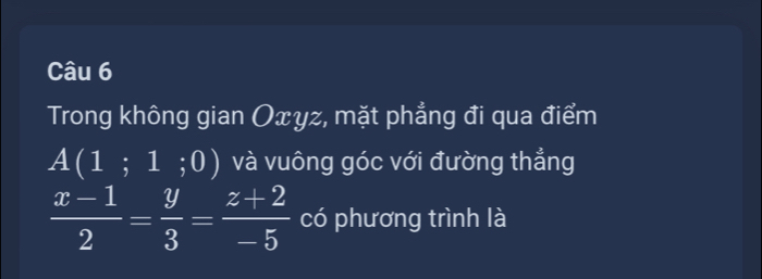 Trong không gian Oxyz, mặt phẳng đi qua điểm
A(1;1;0) và vuông góc với đường thẳng
 (x-1)/2 = y/3 = (z+2)/-5  có phương trình là