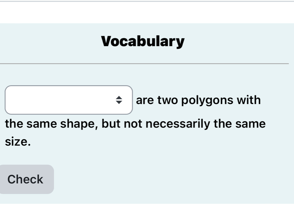 Vocabulary 
are two polygons with 
the same shape, but not necessarily the same 
size. 
Check