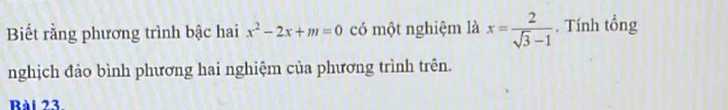 Biết rằng phương trình bậc hai x^2-2x+m=0 có một nghiệm là x= 2/sqrt(3)-1 . Tính tổng 
nghịch đảo bình phương hai nghiệm của phương trình trên. 
Bài 23