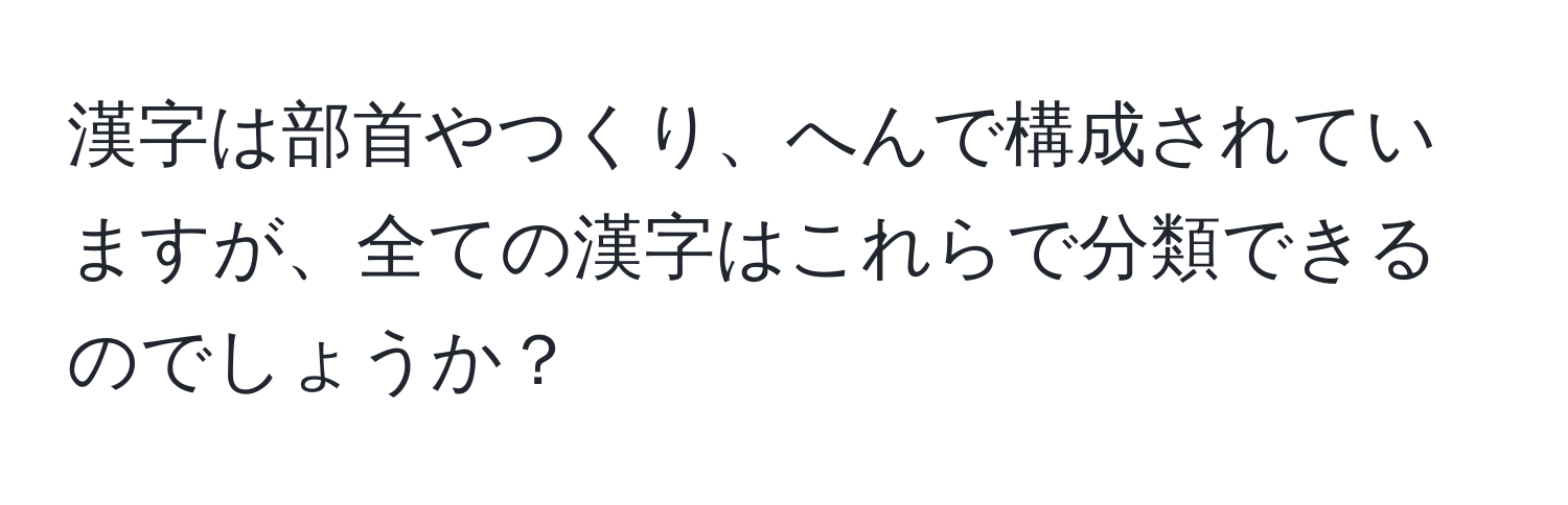 漢字は部首やつくり、へんで構成されていますが、全ての漢字はこれらで分類できるのでしょうか？