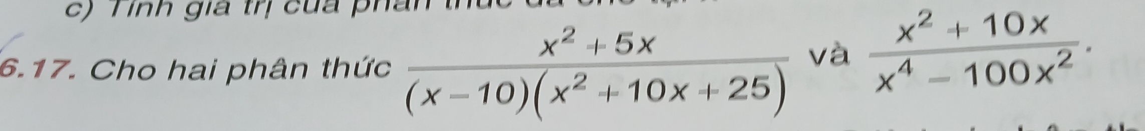 inh gia trị của phan 
6.17. Cho hai phân thức  (x^2+5x)/(x-10)(x^2+10x+25) 
và  (x^2+10x)/x^4-100x^2 .