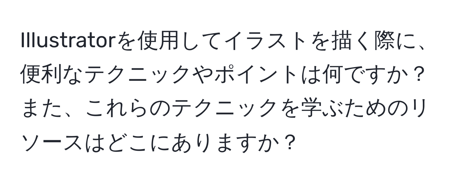 Illustratorを使用してイラストを描く際に、便利なテクニックやポイントは何ですか？また、これらのテクニックを学ぶためのリソースはどこにありますか？