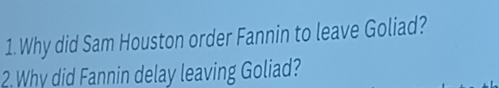 Why did Sam Houston order Fannin to leave Goliad? 
2. Why did Fannin delay leaving Goliad?