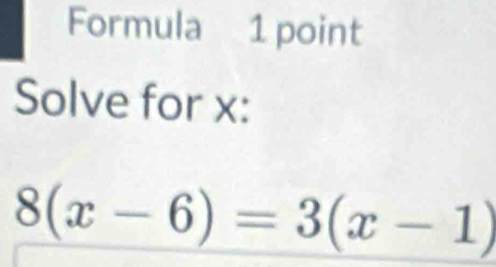 Formula 1 point 
Solve for x :
8(x-6)=3(x-1)