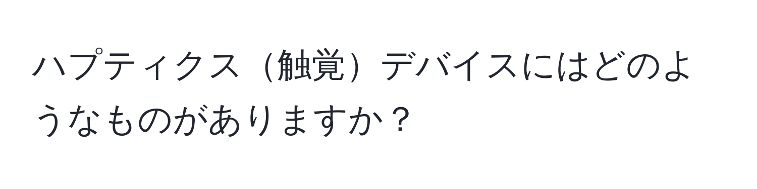 ハプティクス触覚デバイスにはどのようなものがありますか？