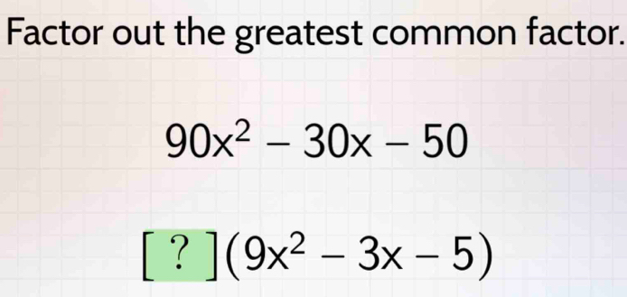 Factor out the greatest common factor.
90x^2-30x-50
[?](9x^2-3x-5)