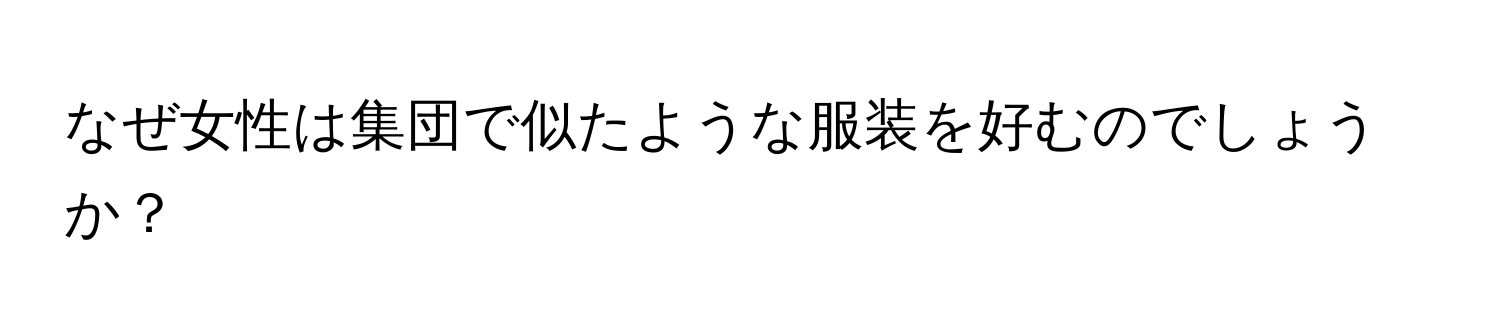 なぜ女性は集団で似たような服装を好むのでしょうか？