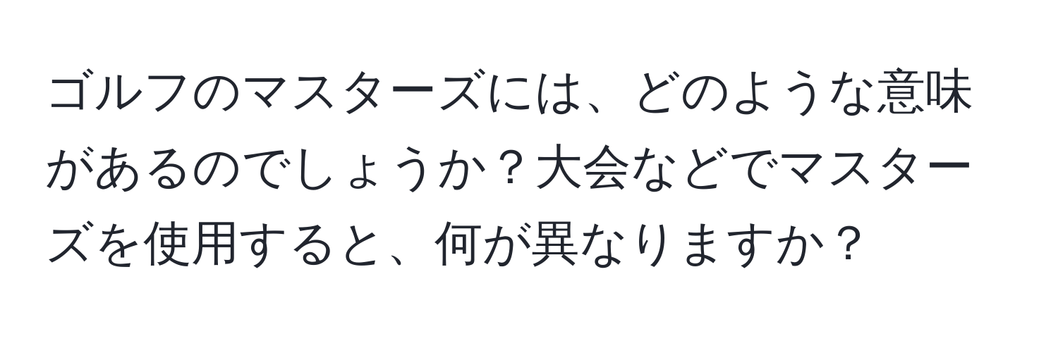 ゴルフのマスターズには、どのような意味があるのでしょうか？大会などでマスターズを使用すると、何が異なりますか？