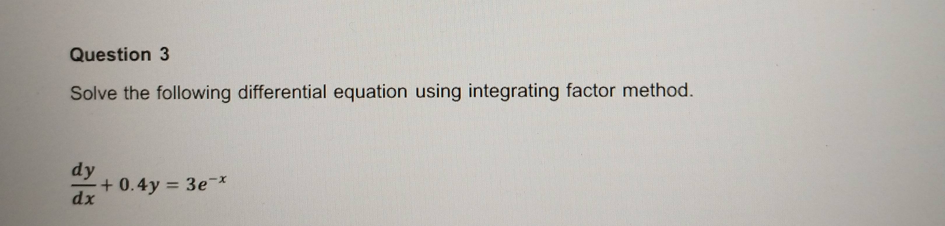 Solve the following differential equation using integrating factor method.
 dy/dx +0.4y=3e^(-x)