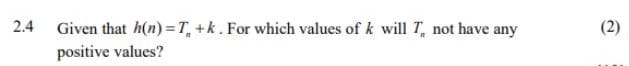 2.4 Given that h(n)=T_n+k. For which values of k will T_n not have any (2) 
positive values?