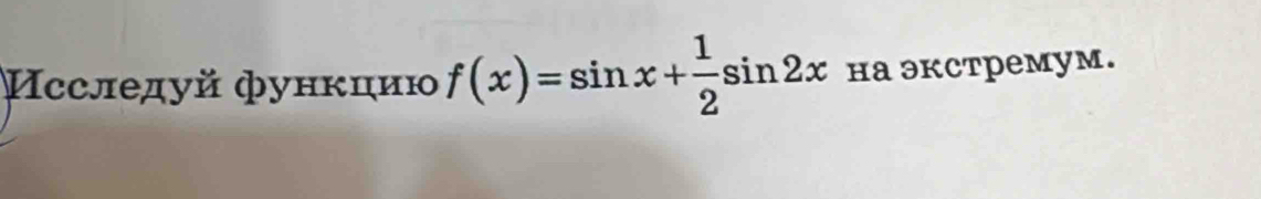 Исследуй функцию f(x)=sin x+ 1/2 sin 2x ha эkcтреmyм.