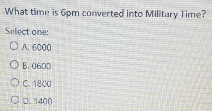 Solved: What time is 6pm converted into Military Time? Select one: A ...