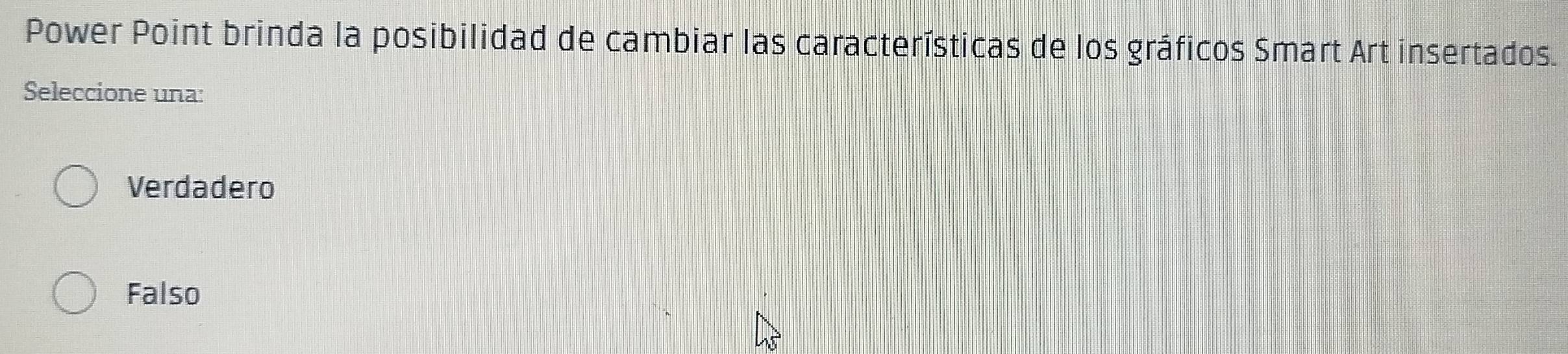 Power Point brinda la posibilidad de cambiar las características de los gráficos Smart Art insertados.
Seleccione una:
Verdadero
Falso