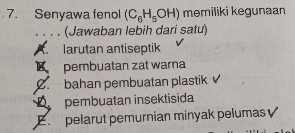 Senyawa fenol (C_6H_5OH) memiliki kegunaan
(Jawaban lebih dari satu)
X. larutan antiseptik
pembuatan zat warna
C. bahan pembuatan plastik
D pembuatan insektisida
E. pelarut pemurnian minyak pelumas