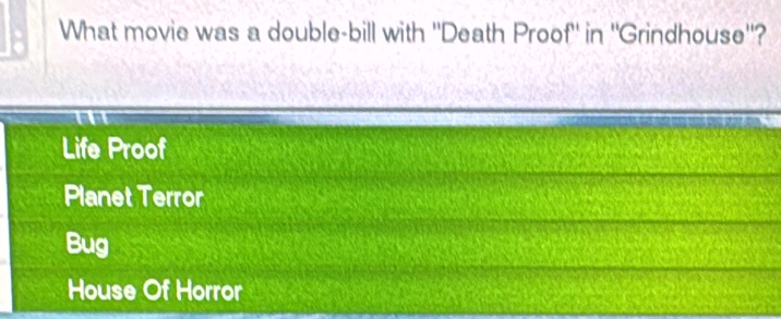 What movie was a double-bill with ''Death Proof' in ''Grindhouse''?
a
Life Proof
Planet Terror
Bug
House Of Horror