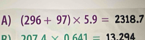 A) (296+97)* 5.9=2318.7
D 2074* 0641=13.294