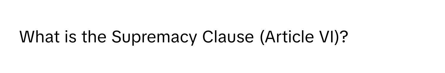 What is the Supremacy Clause (Article VI)?