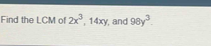 Find the LCM of 2x^3 , 14x 1 I , and 98y^3.