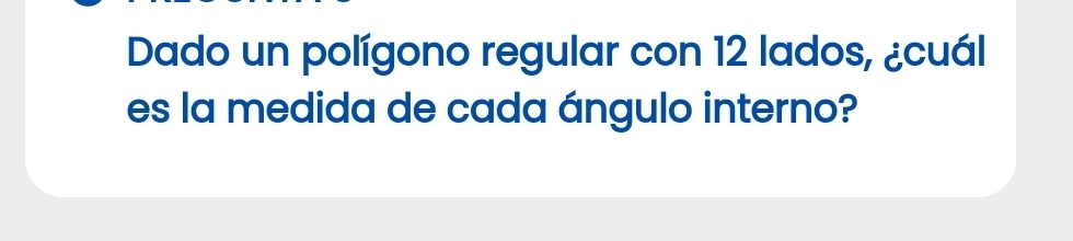 Dado un polígono regular con 12 lados, ¿cuál 
es la medida de cada ángulo interno?