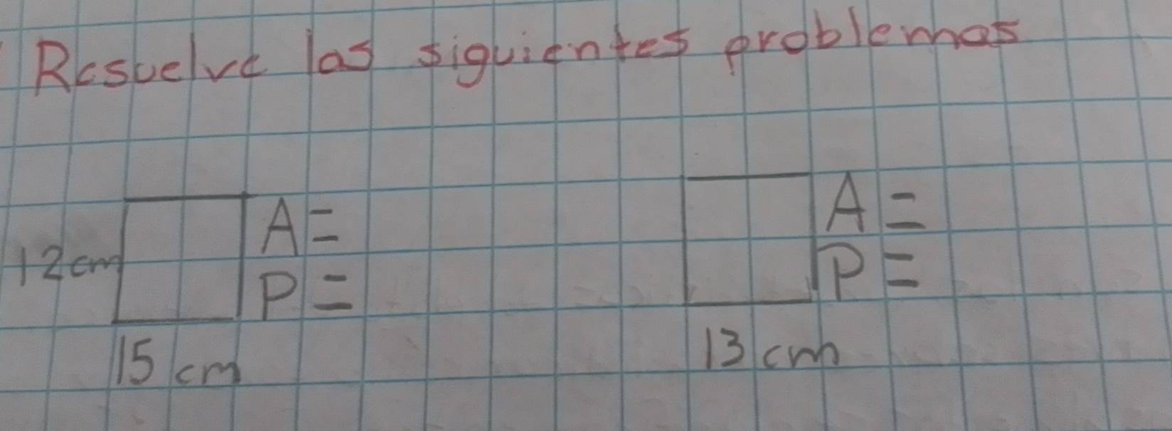 Resuelve las siquientes problemhas
A=
A=
12cn
P=
P=
15 cm
13 cwn