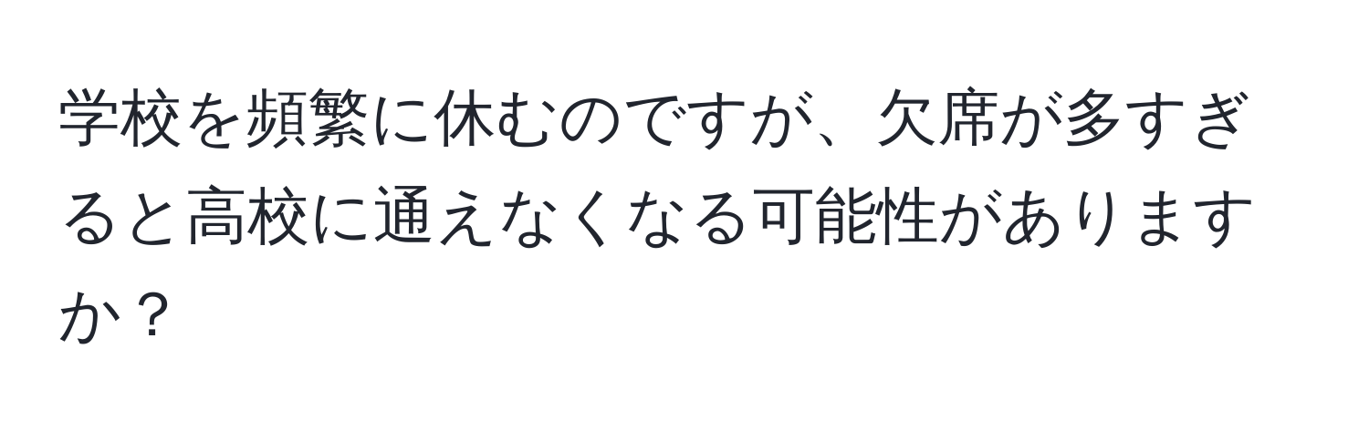 学校を頻繁に休むのですが、欠席が多すぎると高校に通えなくなる可能性がありますか？