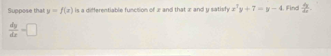 Suppose that y=f(x) is a differentiable function of x and that x and y satisfy x^7y+7=y-4. Find  dy/dx .
 dy/dx =□