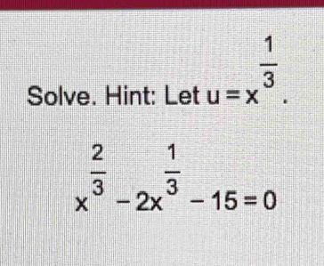 Solve. Hint: Let u=x^(frac 1)3.
x^(frac 2)3-2x^(frac 1)3-15=0