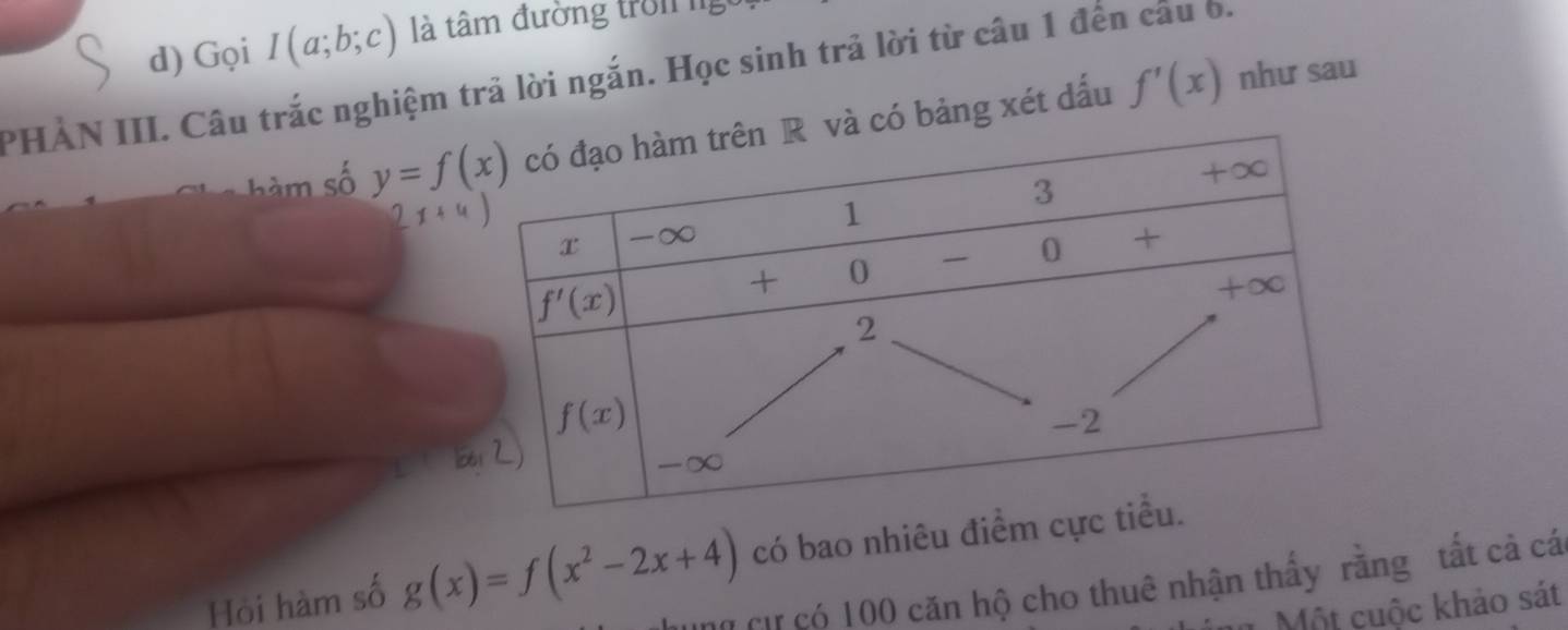 Gọi I(a;b;c) là tâm đường tron ng
PHẢN III. Câu trắc nghiệm trả lời ngắn. Học sinh trả lời từ câu 1 đến câu ờ.
hàm số y=f(x) có bảng xét dấu f'(x)
như sau
Hỏi hàm số g(x)=f(x^2-2x+4) có bao nhiêu đi
Dn cư có 100 căn hộ cho thuê nhận thấy rằng tất cả cá
1 Một cuộc khảo sát