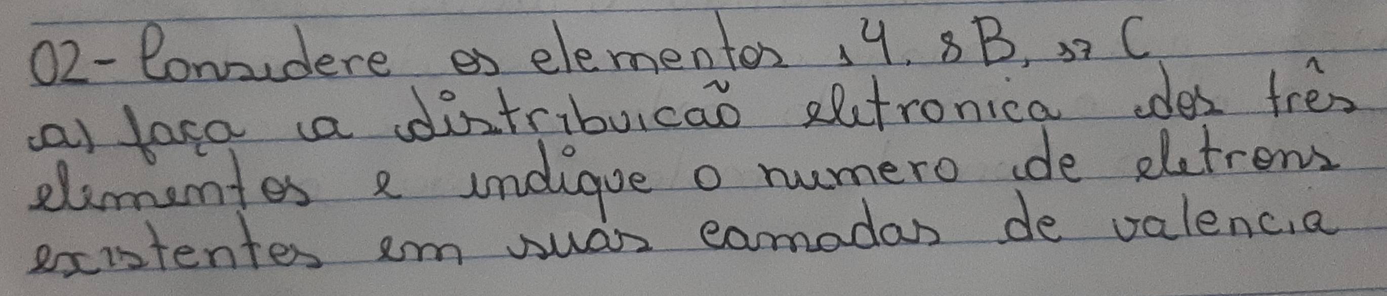 02- Conudere es elementor, 9. 8B, 33 C 
a) laca aa dintribuicao eltronica odes tres 
elimentes a undigue o numero de eletrens 
existentes em wuar eamadan de valencia