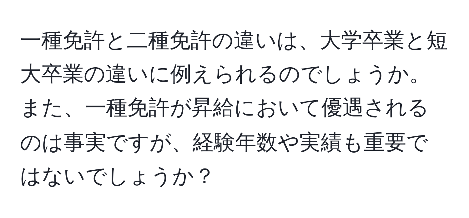 一種免許と二種免許の違いは、大学卒業と短大卒業の違いに例えられるのでしょうか。また、一種免許が昇給において優遇されるのは事実ですが、経験年数や実績も重要ではないでしょうか？