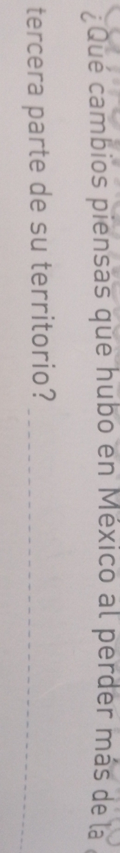 ¿Qué cambios piensas que hubo en México al perder más de la 
tercera parte de su territorio?_