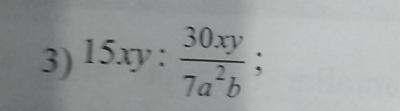 15xy: 30xy/7a^2b ;