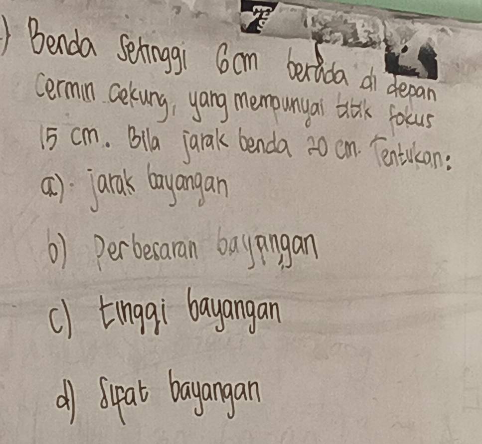 Benda Sehinggi Gcm bertida a depan
cermn akung, yang memounyai a folcus
15 cm. Bla janak benda 20 cm. Tentulcan:
a): jarak layangan
6) Perbesaran bayangan
c) tinggi bayangan
all Sipat bayangan