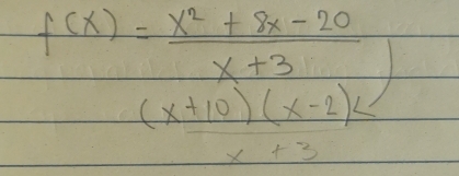 f(x)= (x^2+8x-20)/x+3 
frac (x+10)(x-2)