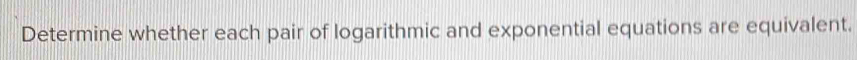 Determine whether each pair of logarithmic and exponential equations are equivalent.