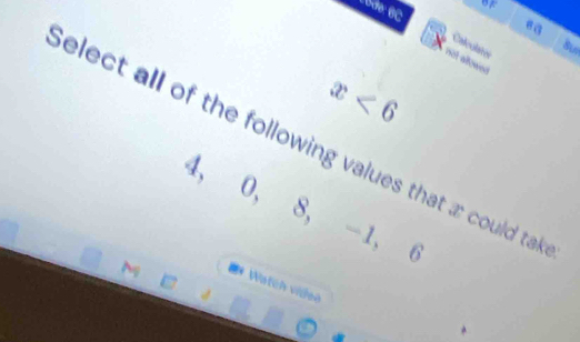 Bde: 6C 
ea 
Calculates 
bu 
not allowed
x<6</tex> 
elect all of the following values that a could ta
4, 0, 8, -1, 6

** Watch viden