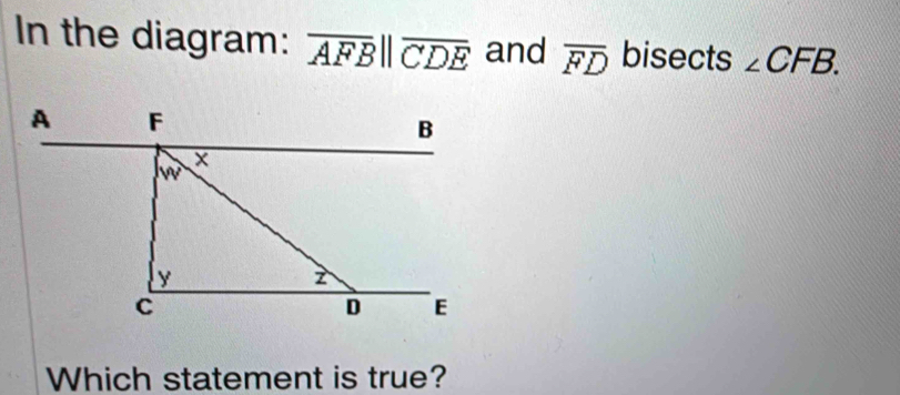 In the diagram: overline AFB||overline CDE and overline FD bisects ∠ CFB. 
Which statement is true?