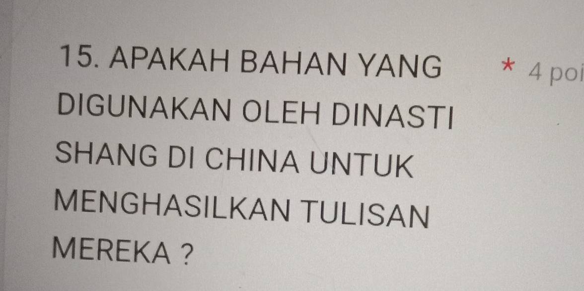 APAKAH BAHAN YANG w * 4 poi 
DIGUNAKAN OLEH DINASTI 
SHANG DI CHINA UNTUK 
MENGHASILKAN TULISAN 
MEREKA ?