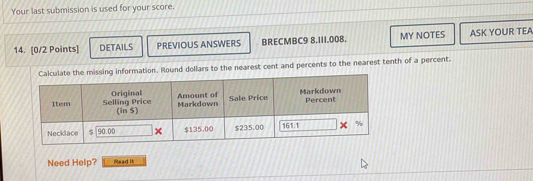 Your last submission is used for your score. 
14. [0/2 Points] DETAILS PREVIOUS ANSWERS BRECMBC9 8.III.008. MY NOTES ASK YOUR TEA 
information. Round dollars to the nearest cent and percents to the nearest tenth of a percent. 
Need Help? Read It