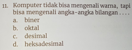 Komputer tidak bisa mengenali warna, tapi
bisa mengenali angka-angka bilangan . . . .
a. biner
b. oktal
c. desimal
d. heksadesimal