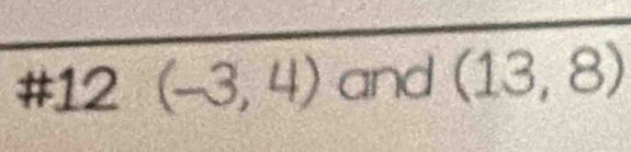 #1 2(-3,4) and (13,8)