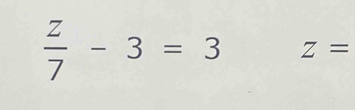  z/7 -3=3
Z=