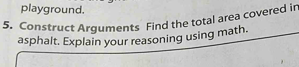 playground. 
5. Construct Arguments Find the total area covered in 
asphalt. Explain your reasoning using math.