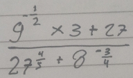 frac 9^(-frac 1)2* 3+2727^(frac 4)3+8^(-frac 3)4